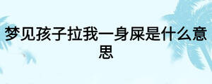 夢見孩子拉我一身屎是什么意思