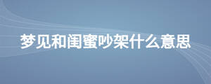 夢見和閨蜜吵架什么意思