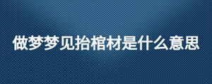 做夢夢見抬棺材是什么意思