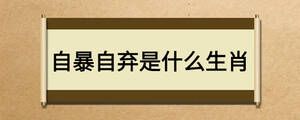 自暴自棄是什么生肖