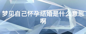 夢見自己懷孕結婚是什么意思啊