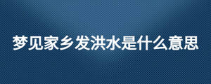 夢見家鄉發洪水是什么意思