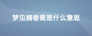 夢見摘香蕉是什么意思