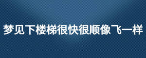 夢見下樓梯很快很順像飛一樣