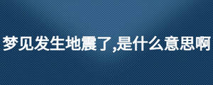 夢見發(fā)生地震了,是什么意思啊