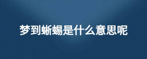夢到蜥蜴是什么意思呢