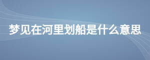 夢見在河里劃船是什么意思