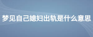 夢見自己媳婦出軌是什么意思