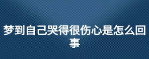 夢(mèng)到自己哭得很傷心是怎么回事