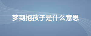 夢到抱孩子是什么意思