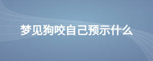 夢(mèng)見(jiàn)狗咬自己預(yù)示什么