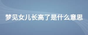 夢見女兒長高了是什么意思