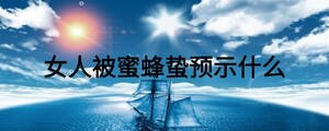 女人被蜜蜂蟄預(yù)示什么