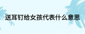 送耳釘給女孩代表什么意思