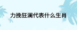 力挽狂瀾代表什么生肖