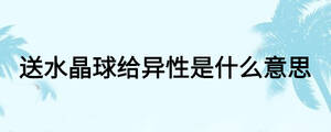 送水晶球給異性是什么意思