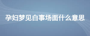 孕婦夢見白事場面什么意思
