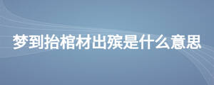 夢到抬棺材出殯是什么意思