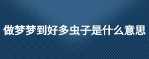 做夢夢到好多蟲子是什么意思