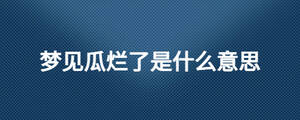 夢見瓜爛了是什么意思