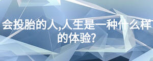 會投胎的人,人生是一種什么樣的體驗?