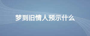夢到舊情人預示什么