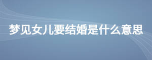 夢見女兒要結婚是什么意思