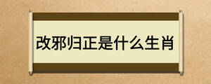 改邪歸正是什么生肖
