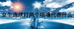 女生連續打兩個噴嚏代表什么