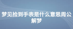 夢(mèng)見撿到手表是什么意思周公解夢(mèng)