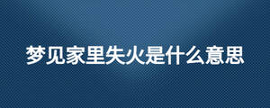 夢見家里失火是什么意思