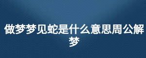 做夢夢見蛇是什么意思周公解夢