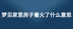 夢見家里房子著火了什么意思