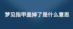 夢見指甲蓋掉了是什么意思