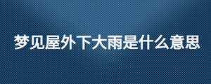 夢見屋外下大雨是什么意思