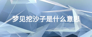 夢見挖沙子是什么意思