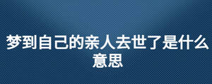 夢(mèng)到自己的親人去世了是什么意思
