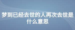 夢到已經去世的人再次去世是什么意思
