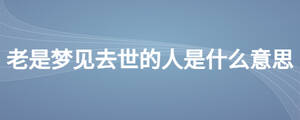 老是夢(mèng)見去世的人是什么意思