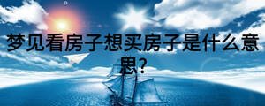 夢見看房子想買房子是什么意思?