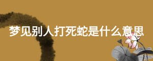 夢見別人打死蛇是什么意思