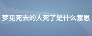 夢見死去的人死了是什么意思