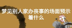 夢(mèng)見(jiàn)別人家辦喪事的場(chǎng)面預(yù)示著什么
