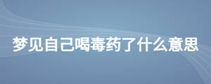 夢(mèng)見(jiàn)自己喝毒藥了什么意思