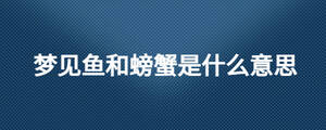 夢見魚和螃蟹是什么意思
