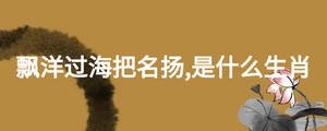 飄洋過海把名揚,是什么生肖
