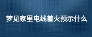 夢見家里電線著火預示什么