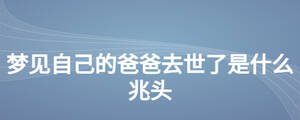 夢見自己的爸爸去世了是什么兆頭