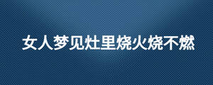 女人夢見灶里燒火燒不燃