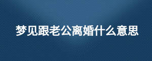 夢見跟老公離婚什么意思